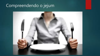Compreendendo o jejum
Engajamento
 Estudo
 Adoração
 Celebração
 Serviço
 Oração
 Comunhão
 Confissão
 Submissão
 