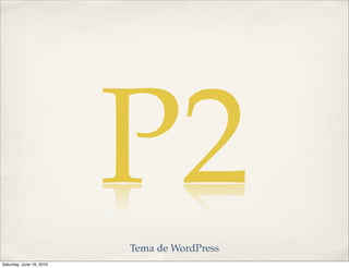 P2
                          Tema de WordPress
Saturday, June 19, 2010
 