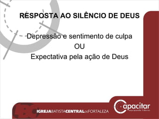 RESPOSTA AO SILÊNCIO DE DEUS Depressão e sentimento de culpa OU Expectativa pela ação de Deus 