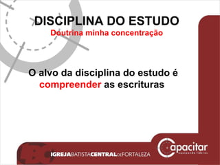 DISCIPLINA DO ESTUDO Doutrina minha concentração O alvo da disciplina do estudo é  compreender  as escrituras  