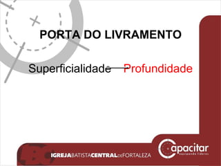 PORTA DO LIVRAMENTO Superficialidade Profundidade 