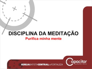 DISCIPLINA DA MEDITAÇÃO Purifica minha mente 