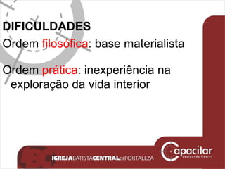DIFICULDADES Ordem  filosófica : base materialista Ordem  prática : inexperiência na exploração da vida interior 