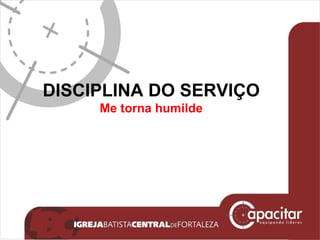 DISCIPLINA DO SERVIÇO Me torna humilde 
