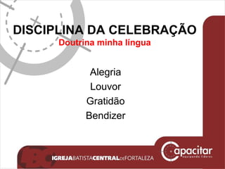 DISCIPLINA DA CELEBRAÇÃO Doutrina minha língua Alegria Louvor Gratidão Bendizer 