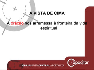A VISTA DE CIMA A  oração  nos arremessa à fronteira da vida espiritual 