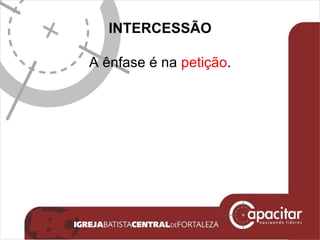INTERCESSÃO A ênfase é na  petição . 