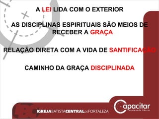 A  LEI  LIDA COM O EXTERIOR AS DISCIPLINAS ESPIRITUAIS SÃO MEIOS DE RECEBER A  GRAÇA RELAÇÃO DIRETA COM A VIDA DE  SANTIFICAÇÃO CAMINHO DA GRAÇA  DISCIPLINADA 