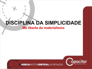 DISCIPLINA DA SIMPLICIDADE Me liberta do materialismo 