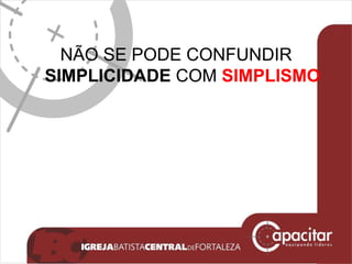 NÃO SE PODE CONFUNDIR  SIMPLICIDADE  COM  SIMPLISMO 