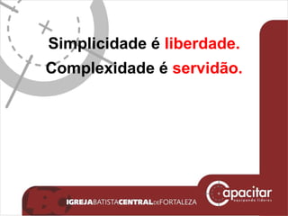 Simplicidade é  liberdade. Complexidade é  servidão. 