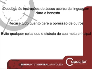 Obedeça às instruções de Jesus acerca da linguagem clara e honesta Recuse tudo quanto gere a opressão de outros Evite qualquer coisa que o distraia de sua meta principal 