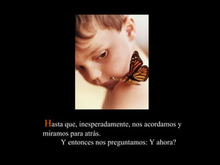 H asta que, inesperadamente, nos acordamos y miramos para atrás.  Y entonces nos preguntamos: Y ahora?  