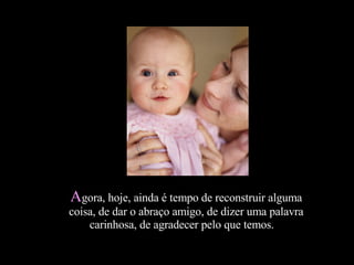 A gora, hoje, ainda é tempo de reconstruir alguma coisa, de dar o abraço amigo, de dizer uma palavra carinhosa, de agradecer pelo que temos.     