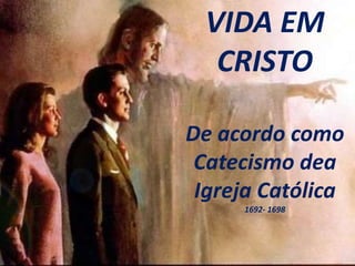 VIDA EM
CRISTO
De acordo como
Catecismo dea
Igreja Católica
1692- 1698
 