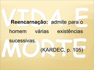 VIDA EVIDA E
MORTEMORTE
Reencarnação: admite para o
homem várias existências
sucessivas.
(KARDEC, p. 105)
 