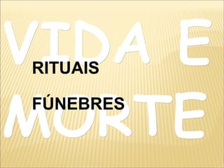 VIDA EVIDA E
MORTEMORTE
RITUAIS
FÚNEBRES
 