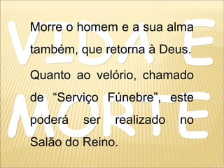 VIDA EVIDA E
MORTEMORTE
Morre o homem e a sua alma
também, que retorna à Deus.
Quanto ao velório, chamado
de “Serviço Fúnebre”, este
poderá ser realizado no
Salão do Reino.
 