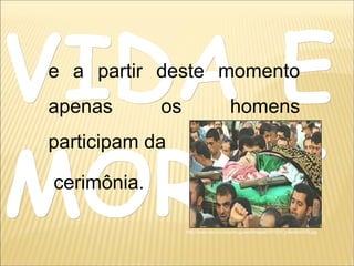 VIDA EVIDA E
MORTEMORTE
e a partir deste momento
apenas os homens
participam da
cerimônia.
http://www.bbc.co.uk/portuguese/images/001028_palestino300.jpg
 