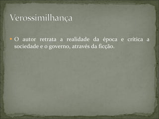 O autor retrata a realidade da época e crítica a sociedade e o governo, através da ficção. 