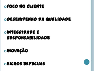 Foco   no cliente

Desempenho     da qualidade

Integridadee
 responsabilidade

Inovação


Nichos   especiais
 