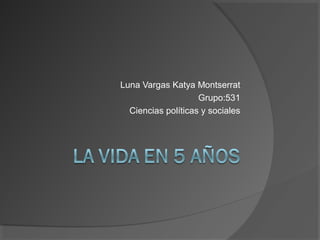 Luna Vargas Katya Montserrat
Grupo:531
Ciencias políticas y sociales
 