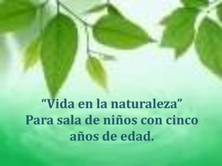 “Vida en la naturaleza”Para sala de niños con cinco años de edad.