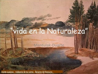 “vida en la Naturaleza”
       Mantulak-Duarte
 