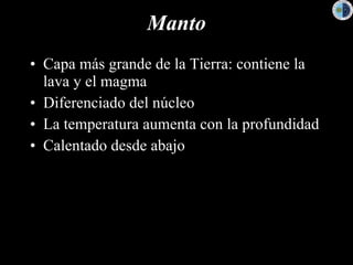 Manto Capa más grande de la Tierra: contiene la lava y el magma Diferenciado del núcleo La temperatura aumenta con la profundidad Calentado desde abajo 