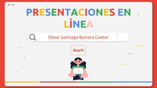 PRESENTACIONES EN
LÍNEA
Elmar Santiago Barrera Cantor
Start!
 