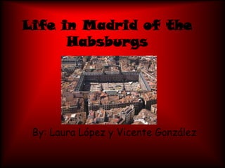 Life in Madrid of the Habsburgs By: Laura López y Vicente González 