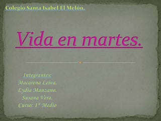 Colegio Santa Isabel El Melón. Vida en martes. Integrantes: Macarena Leiva. Lydia Manzano. Susana Vera. Curso: 1° Medio  