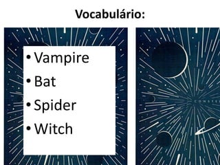 Vocabulário:
• Vampire
• Bat
• Spider
• Witch
 