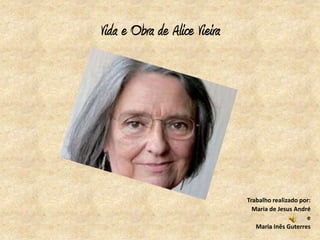 Vida e Obra de Alice Vieira




                              Trabalho realizado por:
                                Maria de Jesus André
                                                   e
                                 Maria Inês Guterres
 