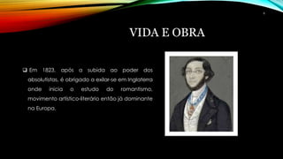 VIDA E OBRA
 Em 1823, após a subida ao poder dos
absolutistas, é obrigado a exilar-se em Inglaterra
onde inicia o estudo do romantismo,
movimento artístico-literário então já dominante
na Europa.
6
 