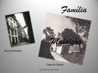 Família


                                 Maldição
Rua da Padaria




                           Casa da Quinta
                 Vida e Obra de Cesário Verde
 
