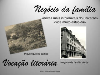 Negócio da família
                   «noites mais intoleráveis do universo»
                           «vida muito estúpida»




      Piquenique no campo



Vocação literária                                Negócio da família Verde


                  Vida e Obra de Cesário Verde
 