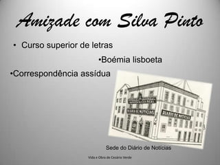 Amizade com Silva Pinto
• Curso superior de letras
                         •Boémia lisboeta
•Correspondência assídua




                              Sede do Diário de Notícias
                   Vida e Obra de Cesário Verde
 