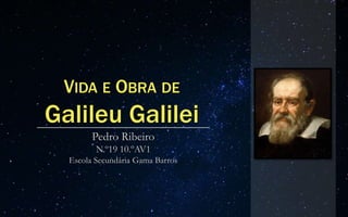 VIDA E OBRA DE
Galileu Galilei
Pedro Ribeiro
N.º19 10.ºAV1
Escola Secundária Gama Barros
 