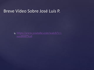  https://www.youtube.com/watch?v=-
sunB00PNa8
Breve Vídeo Sobre José Luís P.
 