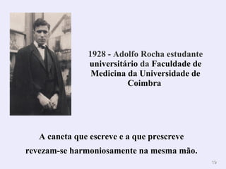1919
.
1928 - Adolfo Rocha estudante
universitário da Faculdade de
Medicina da Universidade de
Coimbra
A caneta que escreve e a que prescreve
revezam-se harmoniosamente na mesma mão.
 