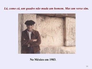 8484
No México em 1983.
Lá, como cá, um quadro não muda um homem. Mas um verso sim.
 