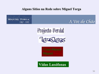 9999
Casa-Museu
Miguel Torga
Vidas Lusófonas
Alguns Sítios na Rede sobre Miguel TorgaAlguns Sítios na Rede sobre Miguel Torga
 