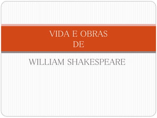 WILLIAM SHAKESPEARE
VIDA E OBRAS
DE
 
