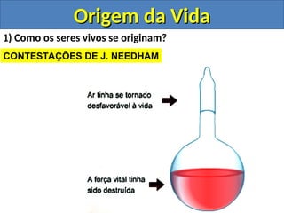 Origem da Vida
Origem da Vida
1) Como os seres vivos se originam?
CONTESTAÇÕES DE J. NEEDHAM
 