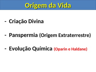 - Criação Divina
- Panspermia (Origem Extraterrestre)
- Evolução Química (Oparin e Haldane)
Origem da Vida
Origem da Vida
 