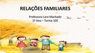 Professora Lara Machado
1º Ano – Turma 105
 