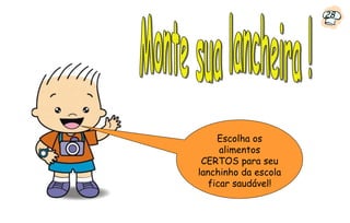 28




     Escolha os
      alimentos
 CERTOS para seu
lanchinho da escola
   ficar saudável!
 