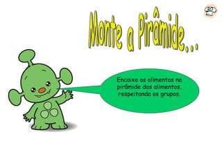 30




Encaixe os alimentos na
pirâmide dos alimentos,
respeitando os grupos.
 