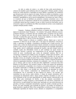 ter sido os caídos de ontem e os caídos de hoje serão possivelmente os
virtuosos de amanhã a quem tenhamos talvez de rogar apoio e bênção, quando a Justiça
Eterna nos venha descerrar a imensidão de nossos débitos, acumulados em existências
que deixamos para trás nos arquivos do tempo. Homem ou mulher em abandono, se tem
filhos pequeninos, que se voltem, acima de tudo, para essas aves ainda tenras do pábulo
doméstico, agasalhando-as sob as asas do entendimento e da ternura, por amor a Deus e
a si mesmos, até que se habilitem aos primeiros contactos conscientes com a vida
terrestre, antes de se aventurarem à adoção de nova companhia; isso porque podem usar
a atribuição natural que lhes compete, no que se refere a possíveis renovações, sem se
arriscarem a agravar os problemas dos filhos necessitados de arrimo e sem complicarem
a própria situação perante o futuro.

                                 11. ALTERAÇÕES AFETIVAS
          Pergunta - Nenhuma influência exercem os Espíritos dos pais sobre o filho
depois do nascimento deste? Resposta - Ao contrário: bem grande influência exercem.
Conforme dissemos, os Espíritos têm que contribuir para o progresso uns dos outros.
Pois bem, os Espíritos dos pais têm por missão desenvolver os de seus filhos pela
educação. Constitui-lhes nisso uma tarefa. Tornar-se-ão culpados, se vierem a falir no
seu desempenho Item n° 208, de "O livro dos Espíritos".
           Muito comum se alterem as condições afetivas, depois que o navio do
casamento se afasta do cais do sonho para o mar largo da experiência. Converte-se,
então, a esperança em trabalho e desnudam-se problemas que a ilusão envolvia. Em
muitos casos, a altura da afeição permanece intacta; entretanto, na maioria das posições,
arrefece o calor em que se aquecia o casal nos dias primeiros da comunhão esponsalícia.
Urge, porém, salvar a embarcação ameaçada de soçobro, seja pelo choque contra os
rochedos ocultos das dificuldades morais ou pelo naufrágio nas águas mortas do
desencanto. Parceiro e parceira, nos compromissos do lar, precisam reaprender na
escola do amor, reconhecendo que, acima da conjunção corpórea, fácil de se
concretizar, é imperioso que a dupla se case, em espírito - sempre mais em espírito -, dia
por dia. Não se inquiete o par, à frente das modificações ocorridas, de vez que toda
afinidade correta, nas emoções do plano físico, evolui fatalmente para a ligação ideal, a
exprimir-se na ternura confiante da amizade sem lindes. Extinta a fogueira da paixão na
retorta da organização doméstica, remanesce da combustão o ouro vivo do amor puro,
que se valoriza, cada vez mais, de alma para alma, habilitando o casal para mais altos
destinos na Vida Superior. Isso acontece, porque os filhos que surgem são igualmente
peças do matrimônio, compelindo o lar a recriar-se, de maneira incessante, em matéria
de instituto endereçado ao trabalho de assistência recíproca. O carinho repartido, em
princípio, a dois, passa a ser dividido por maior número de partícipes do núcleo
familiar, e esses mesmos condomínios do estabelecimento caseiro, em muitas
circunstâncias, são os associados da doce hipnose do namoro e do noivado, que
mantinham nos pais jovens, ainda solteiros, a chama da atração entusiástica até a
consumação do enlaçamento afetivo. Quase sempre, Espíritos vinculados ao casal, ora
mais fortemente ao pai, ora mais especialmente ao campo materno, interessavam-se na
Vida Maior pela constituição da família, à face das próprias necessidades de
aprimoramento e resgate, progresso e autocorrigenda. Em vista disso, cooperaram, em
ação decisiva, na aproximação dos futuros pais, aportando em casa, pelos processos da
gravidez e do berço, reclamando naturalmente a quota de carinho e atenção que lhes é
devida. Em toda comunhão mais profunda do homem e da mulher na formação do
grupo doméstico, seguida de filhos a lhes compartilhar a existência, há que contar com a
sublimação espontânea do impulso sexual, cabendo ao companheiro e à companheira
 